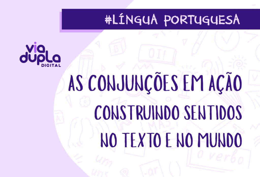 Língua Portuguesa. As conjunções em ação - construindo sentidos no texto e no mundo.